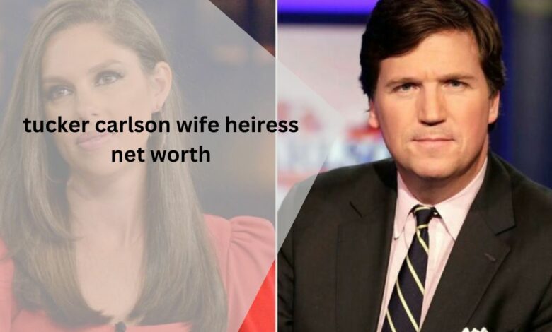 tucker carlson wife heiress net worth - High School Sweetheart, Not Heiress